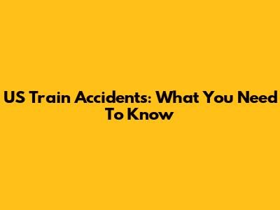 US Train Accidents: What You Need To Know