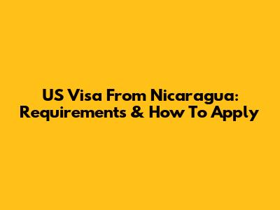 US Visa From Nicaragua: Requirements & How To Apply
