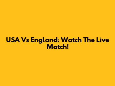 USA Vs England: Watch The Live Match!