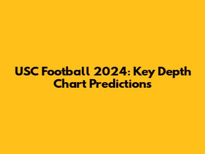 USC Football 2024: Key Depth Chart Predictions