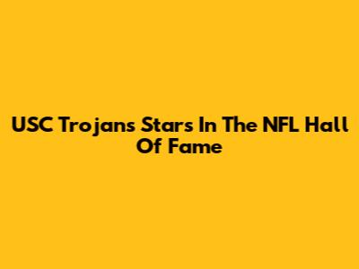 USC Trojans Stars In The NFL Hall Of Fame