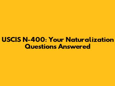 USCIS N-400: Your Naturalization Questions Answered