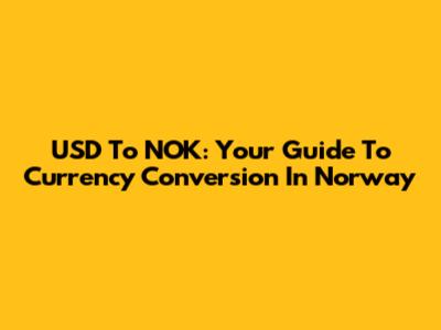 USD To NOK: Your Guide To Currency Conversion In Norway