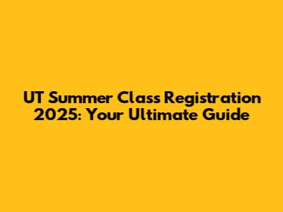 UT Summer Class Registration 2025: Your Ultimate Guide