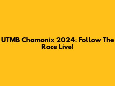 UTMB Chamonix 2024: Follow The Race Live!