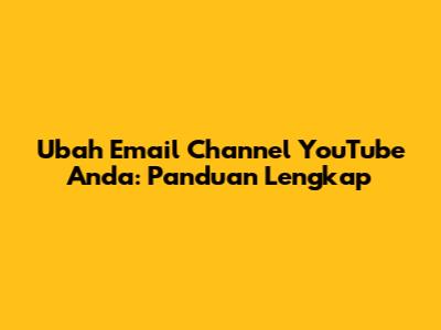 Ubah Email Channel YouTube Anda: Panduan Lengkap
