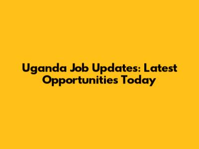 Uganda Job Updates: Latest Opportunities Today