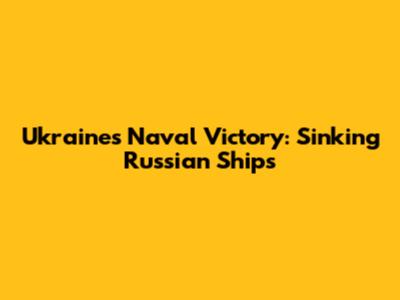 Ukraine's Naval Victory: Sinking Russian Ships