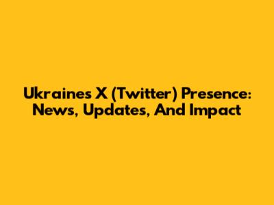 Ukraine's X (Twitter) Presence: News, Updates, And Impact