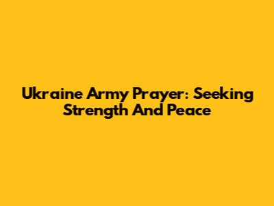 Ukraine Army Prayer: Seeking Strength And Peace