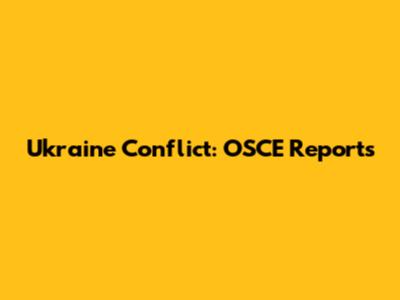 Ukraine Conflict: OSCE Reports