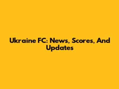 Ukraine FC: News, Scores, And Updates