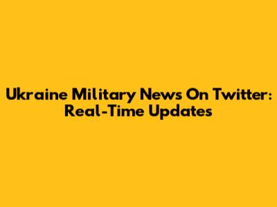 Ukraine Military News On Twitter: Real-Time Updates