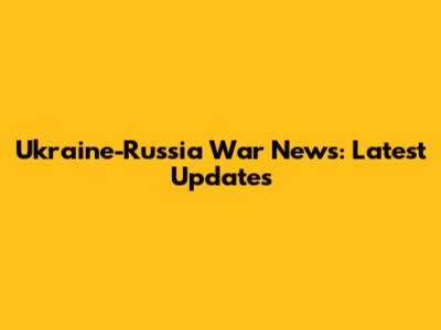 Ukraine-Russia War News: Latest Updates