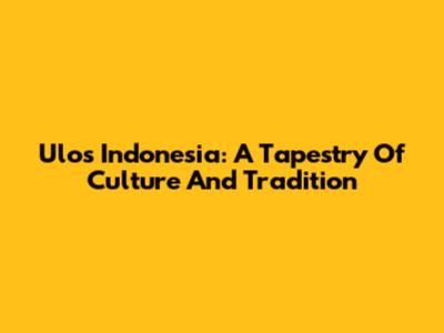 Ulos Indonesia: A Tapestry Of Culture And Tradition