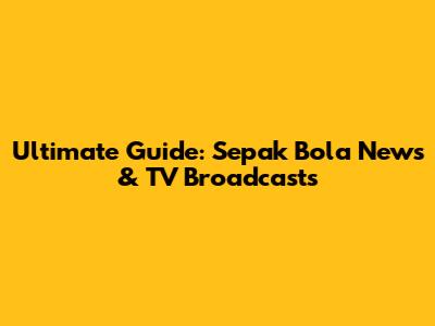 Ultimate Guide: Sepak Bola News & TV Broadcasts