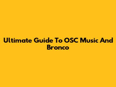 Ultimate Guide To OSC Music And Bronco