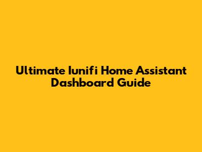 Ultimate Iunifi Home Assistant Dashboard Guide