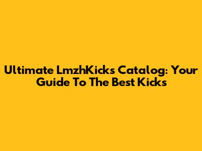 Ultimate LmzhKicks Catalog: Your Guide To The Best Kicks