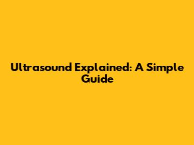 Ultrasound Explained: A Simple Guide