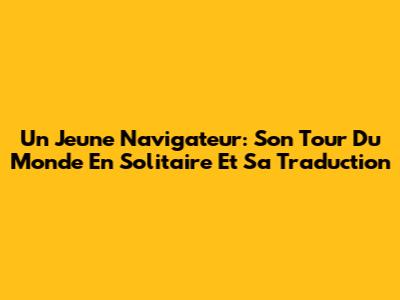 Un Jeune Navigateur: Son Tour Du Monde En Solitaire Et Sa Traduction