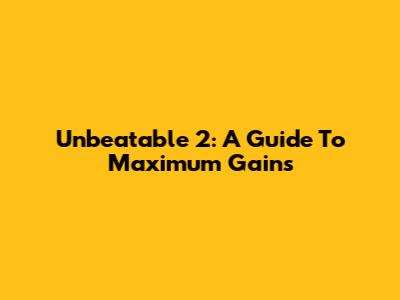 Unbeatable 2: A Guide To Maximum Gains