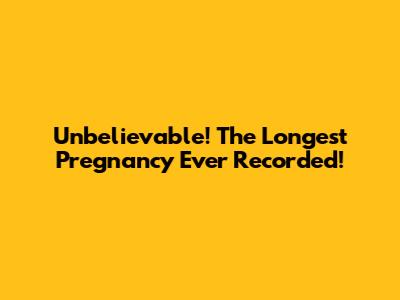 Unbelievable! The Longest Pregnancy Ever Recorded!