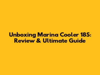 Unboxing Marina Cooler 18S: Review & Ultimate Guide