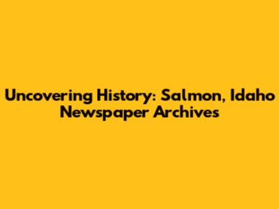 Uncovering History: Salmon, Idaho Newspaper Archives
