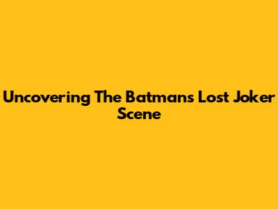 Uncovering The Batman's Lost Joker Scene
