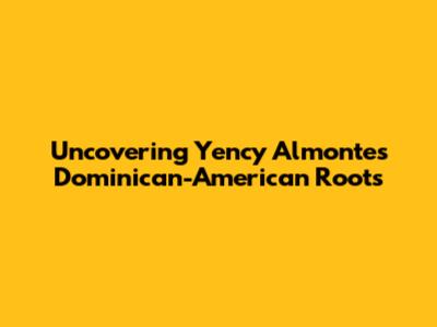 Uncovering Yency Almonte's Dominican-American Roots