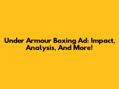 Under Armour Boxing Ad: Impact, Analysis, And More!