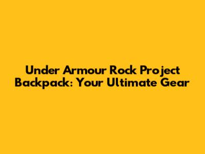 Under Armour Rock Project Backpack: Your Ultimate Gear