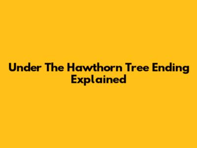 Under The Hawthorn Tree Ending Explained