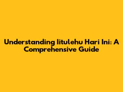 Understanding "Iitulehu Hari Ini": A Comprehensive Guide