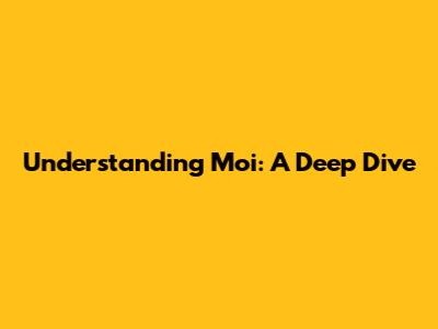 Understanding 'Moi': A Deep Dive