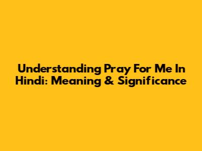 Understanding 'Pray For Me' In Hindi: Meaning & Significance