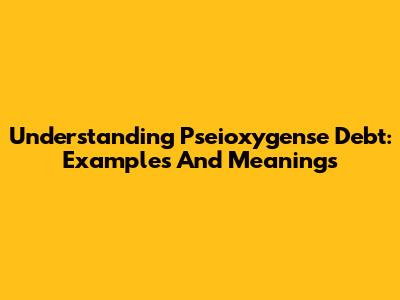 Understanding 'Pseioxygense Debt': Examples And Meanings