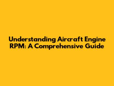 Understanding Aircraft Engine RPM: A Comprehensive Guide