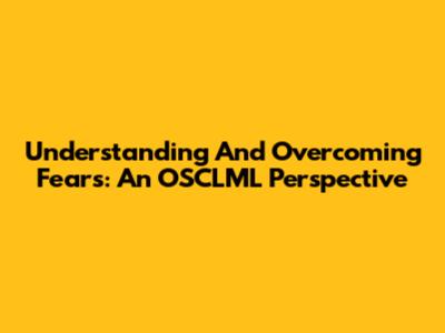Understanding And Overcoming Fears: An OSCLML Perspective
