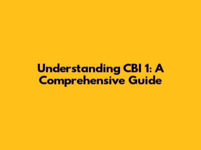 Understanding CBI 1: A Comprehensive Guide