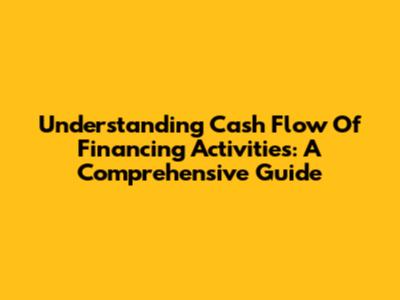 Understanding Cash Flow Of Financing Activities: A Comprehensive Guide