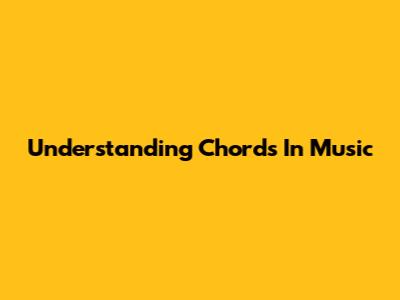 Understanding Chords In Music
