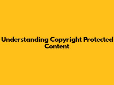 Understanding Copyright Protected Content