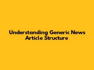 Understanding Generic News Article Structure