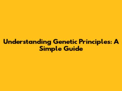 Understanding Genetic Principles: A Simple Guide