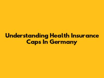 Understanding Health Insurance Caps In Germany