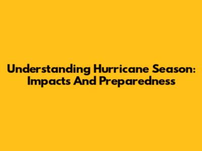 Understanding Hurricane Season: Impacts And Preparedness
