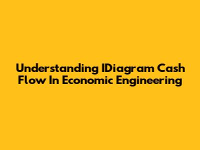 Understanding IDiagram Cash Flow In Economic Engineering
