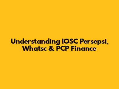 Understanding IOSC Persepsi, Whatsc & PCP Finance